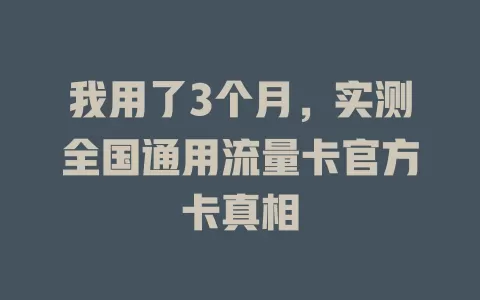 我用了3个月，实测全国通用流量卡官方卡真相