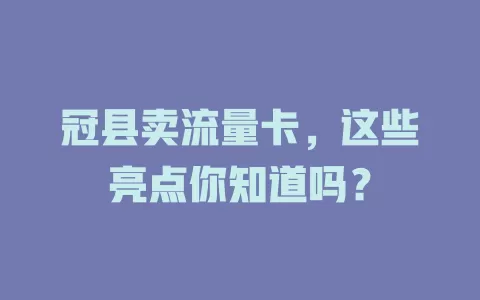 冠县卖流量卡，这些亮点你知道吗？