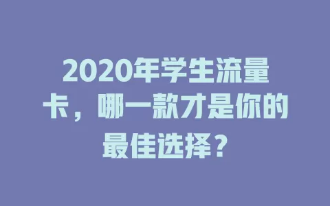 2020年学生流量卡，哪一款才是你的最佳选择？