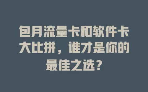 包月流量卡和软件卡大比拼，谁才是你的最佳之选？