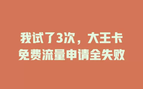 我试了3次，大王卡免费流量申请全失败