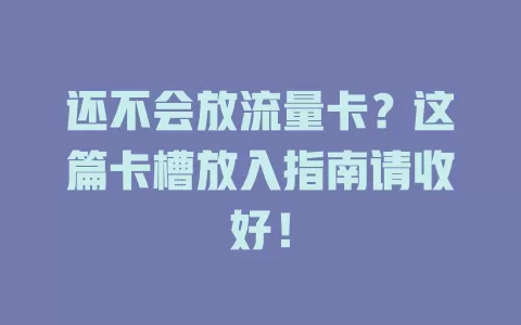 还不会放流量卡？这篇卡槽放入指南请收好！
