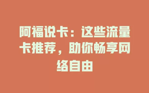 阿福说卡：这些流量卡推荐，助你畅享网络自由