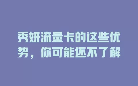 秀妍流量卡的这些优势，你可能还不了解