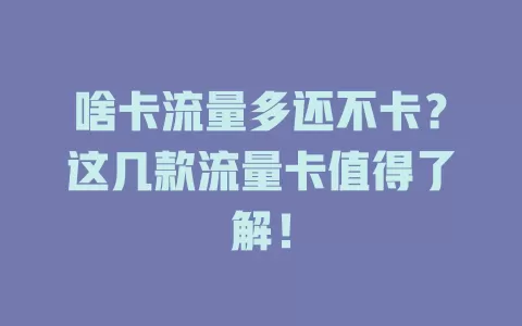 啥卡流量多还不卡？这几款流量卡值得了解！