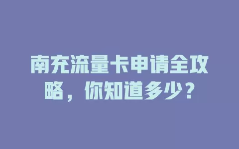 南充流量卡申请全攻略，你知道多少？