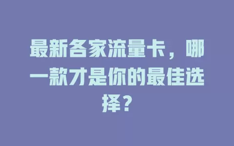 最新各家流量卡，哪一款才是你的最佳选择？
