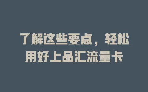 了解这些要点，轻松用好上品汇流量卡