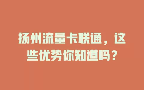 扬州流量卡联通，这些优势你知道吗？