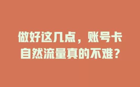 做好这几点，账号卡自然流量真的不难？