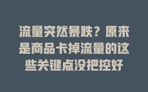 流量突然暴跌？原来是商品卡掉流量的这些关键点没把控好
