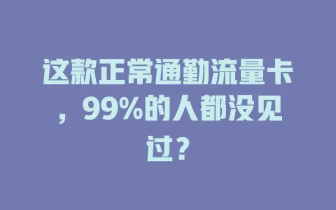 这款正常通勤流量卡，99%的人都没见过？