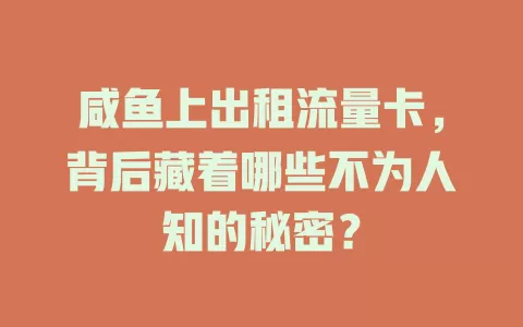 咸鱼上出租流量卡，背后藏着哪些不为人知的秘密？