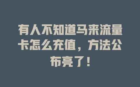 有人不知道马来流量卡怎么充值，方法公布亮了！