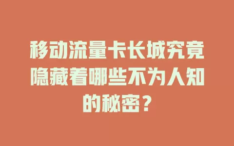 移动流量卡长城究竟隐藏着哪些不为人知的秘密？