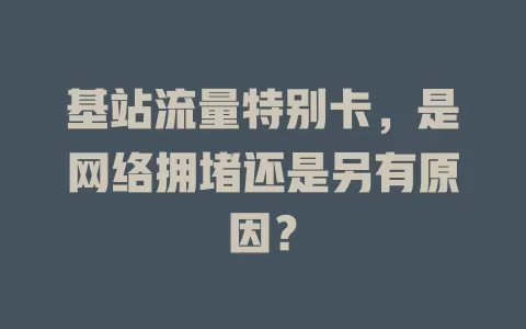 基站流量特别卡，是网络拥堵还是另有原因？