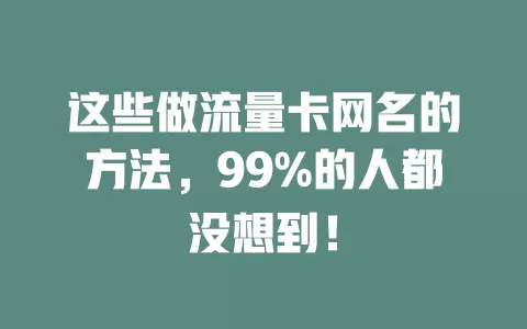 这些做流量卡网名的方法，99%的人都没想到！