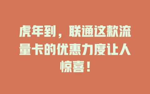 虎年到，联通这款流量卡的优惠力度让人惊喜！