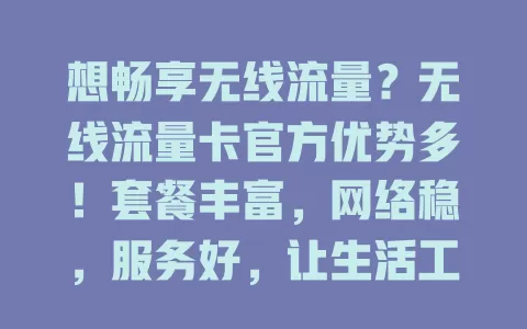 想畅享无线流量？无线流量卡官方优势多！套餐丰富，网络稳，服务好，让生活工作更精彩