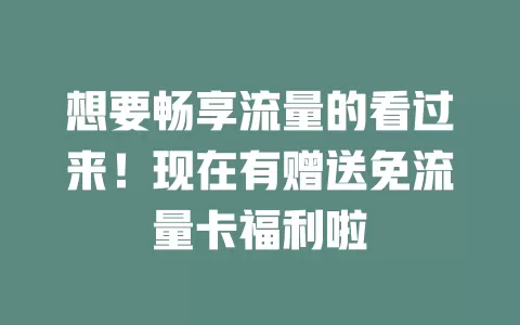 想要畅享流量的看过来！现在有赠送免流量卡福利啦