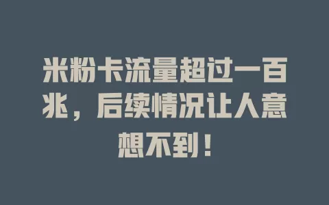 米粉卡流量超过一百兆，后续情况让人意想不到！