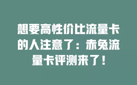 想要高性价比流量卡的人注意了：赤兔流量卡评测来了！