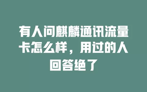 有人问麒麟通讯流量卡怎么样，用过的人回答绝了