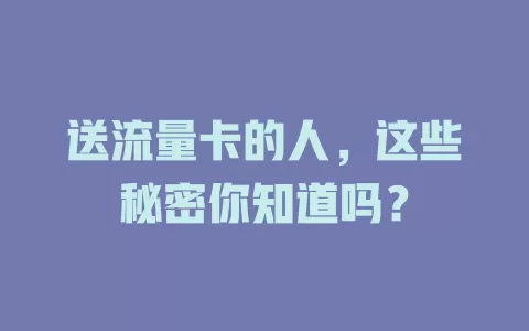 送流量卡的人，这些秘密你知道吗？