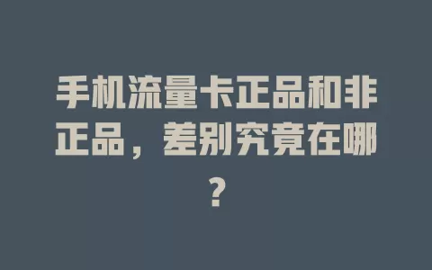 手机流量卡正品和非正品，差别究竟在哪？