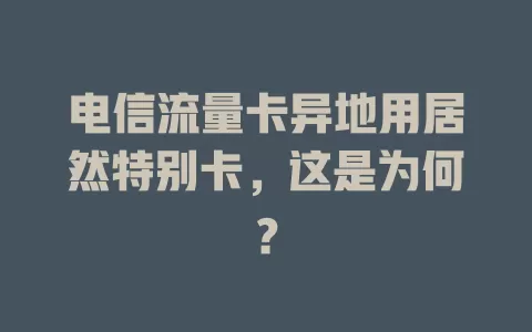 电信流量卡异地用居然特别卡，这是为何？