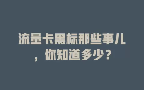 流量卡黑标那些事儿，你知道多少？