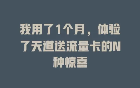 我用了1个月，体验了天道送流量卡的N种惊喜