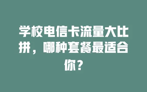 学校电信卡流量大比拼，哪种套餐最适合你？