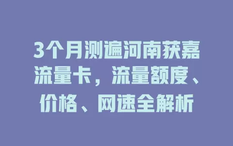3个月测遍河南获嘉流量卡，流量额度、价格、网速全解析