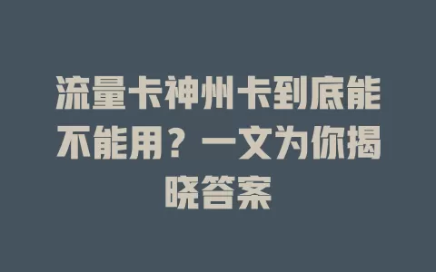 流量卡神州卡到底能不能用？一文为你揭晓答案