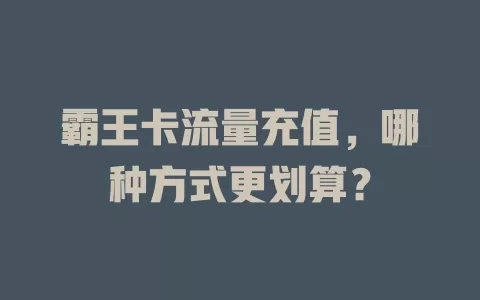 霸王卡流量充值，哪种方式更划算？