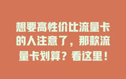 想要高性价比流量卡的人注意了，那款流量卡划算？看这里！