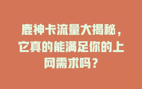 鹿神卡流量大揭秘，它真的能满足你的上网需求吗？