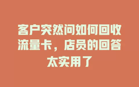 客户突然问如何回收流量卡，店员的回答太实用了