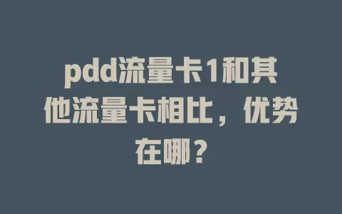 pdd流量卡1和其他流量卡相比，优势在哪？