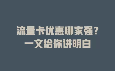 流量卡优惠哪家强？一文给你讲明白