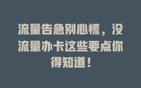 流量告急别心慌，没流量办卡这些要点你得知道！