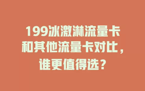 199冰激淋流量卡和其他流量卡对比，谁更值得选？