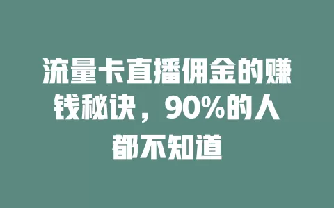 流量卡直播佣金的赚钱秘诀，90%的人都不知道