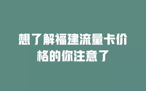 想了解福建流量卡价格的你注意了