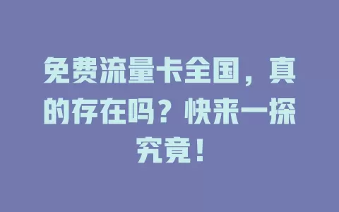 免费流量卡全国，真的存在吗？快来一探究竟！