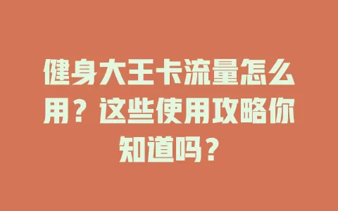 健身大王卡流量怎么用？这些使用攻略你知道吗？