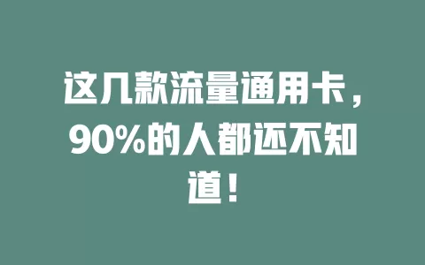 这几款流量通用卡，90%的人都还不知道！