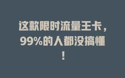 这款限时流量王卡，99%的人都没搞懂！