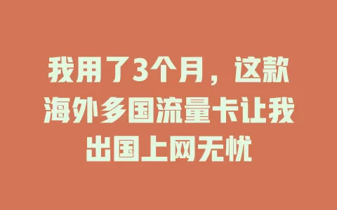 我用了3个月，这款海外多国流量卡让我出国上网无忧